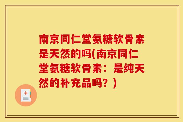 南京同仁堂氨糖软骨素是天然的吗(南京同仁堂氨糖软骨素：是纯天然的补充品吗？)