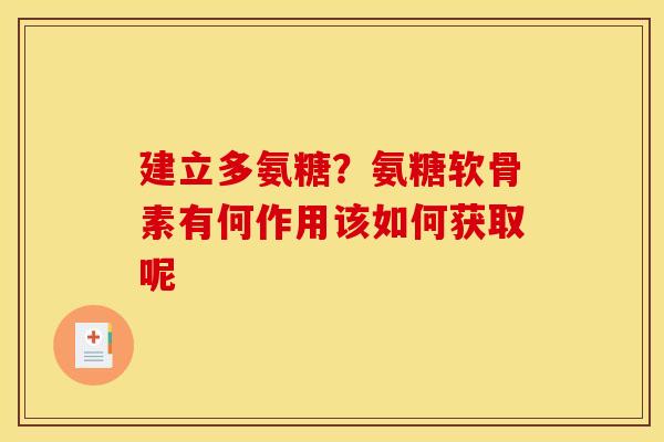 建立多氨糖?氨糖软骨素有何作用该如何获取呢 建立多氨糖?氨糖软骨素有何作用该如何获取呢