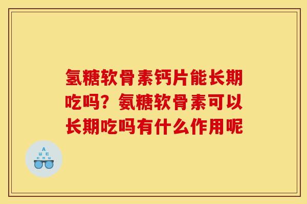 氢糖软骨素钙片能长期吃吗？氨糖软骨素可以长期吃吗有什么作用呢