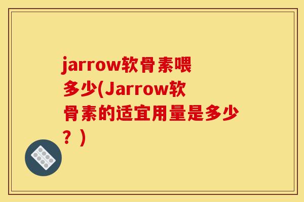 jarrow软骨素喂多少(Jarrow软骨素的适宜用量是多少？)