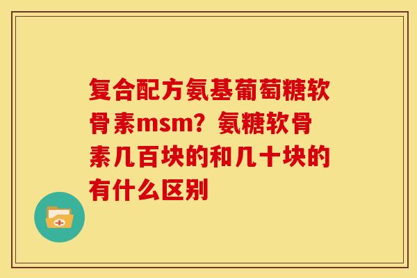 复合配方氨基葡萄糖软骨素msm？氨糖软骨素几百块的和几十块的有什么区别
