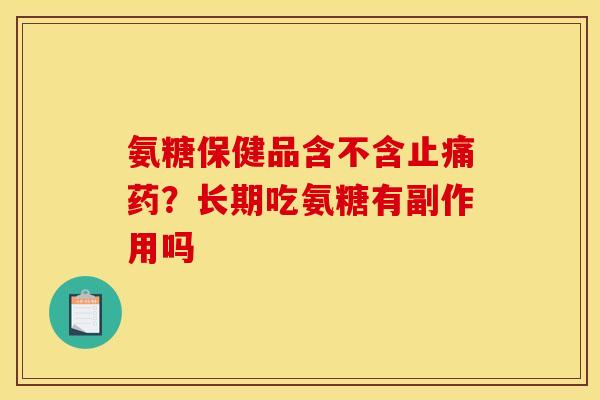 氨糖保健品含不含止痛药？长期吃氨糖有副作用吗