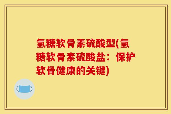 氢糖软骨素硫酸型(氢糖软骨素硫酸盐：保护软骨健康的关键)