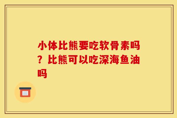 小体比熊要吃软骨素吗？比熊可以吃深海鱼油吗