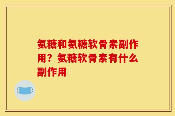 氨糖和氨糖软骨素副作用?氨糖软骨素有什么副作用 氨糖和氨糖软骨素副作用?氨糖软骨素有什么副作用