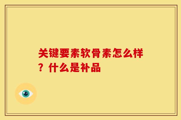 关键要素软骨素怎么样？什么是补品