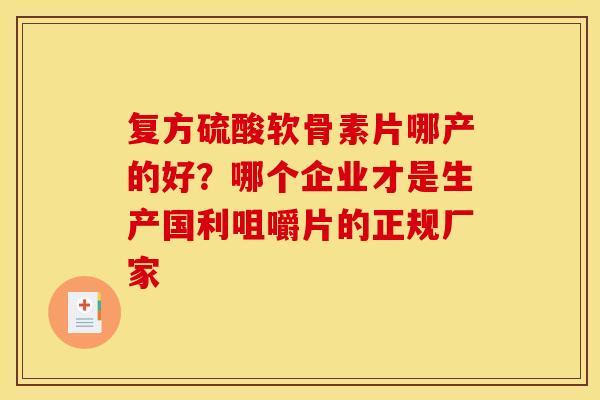 复方硫酸软骨素片哪产的好？哪个企业才是生产国利咀嚼片的正规厂家