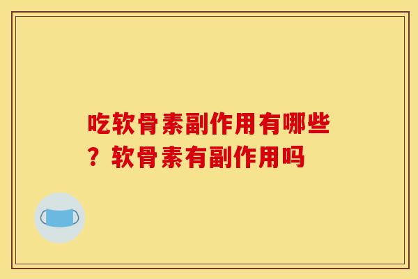 吃软骨素副作用有哪些?软骨素有副作用吗 吃软骨素副作用有哪些?软骨素有副作用吗