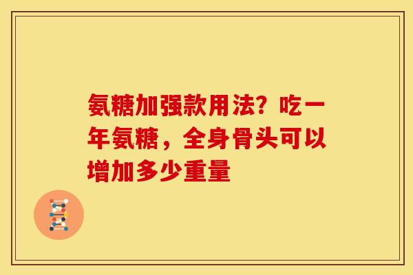 氨糖加强款用法？吃一年氨糖，全身骨头可以增加多少重量