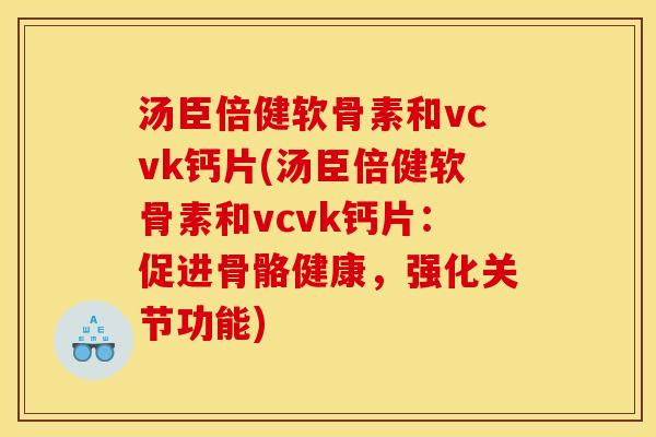 汤臣倍健软骨素和vcvk钙片(汤臣倍健软骨素和vcvk钙片：促进骨骼健康，强化关节功能)