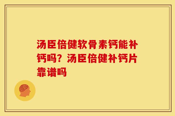 汤臣倍健软骨素钙能补钙吗？汤臣倍健补钙片靠谱吗
