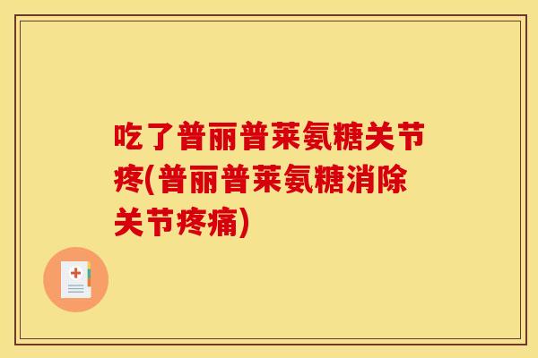 吃了普丽普莱氨糖关节疼(普丽普莱氨糖消除关节疼痛)
