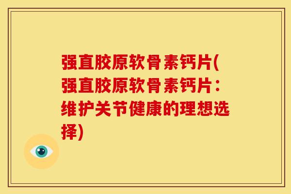 强直胶原软骨素钙片(强直胶原软骨素钙片：维护关节健康的理想选择)