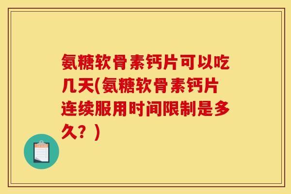 氨糖软骨素钙片可以吃几天(氨糖软骨素钙片连续服用时间限制是多久？)