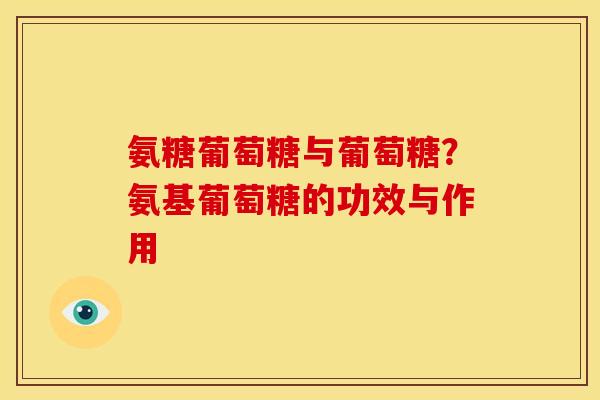 氨糖葡萄糖与葡萄糖？氨基葡萄糖的功效与作用