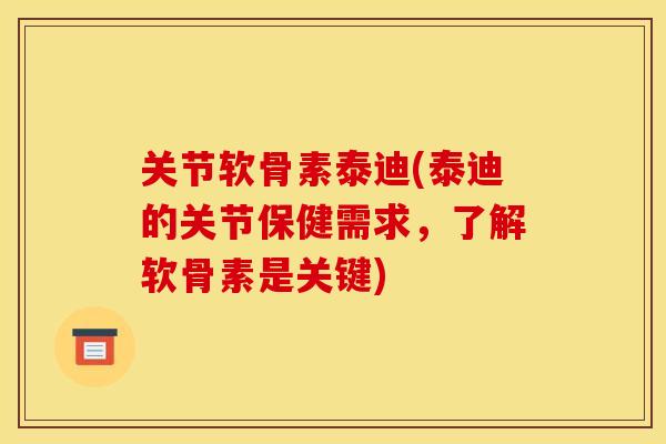 关节软骨素泰迪(泰迪的关节保健需求，了解软骨素是关键)