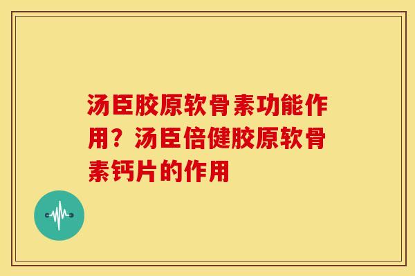 汤臣胶原软骨素功能作用？汤臣倍健胶原软骨素钙片的作用