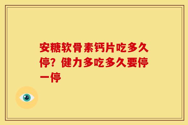 安糖软骨素钙片吃多久停？健力多吃多久要停一停