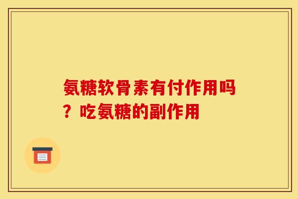 氨糖软骨素有付作用吗？吃氨糖的副作用