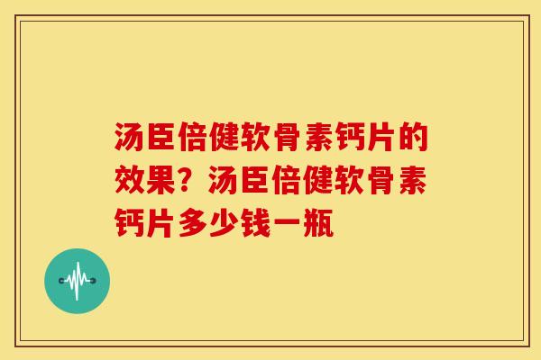 汤臣倍健软骨素钙片的效果？汤臣倍健软骨素钙片多少钱一瓶