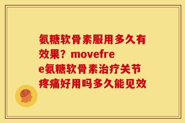 氨糖软骨素服用多久有效果？movefree氨糖软骨素治疗关节疼痛好用吗多久能见效