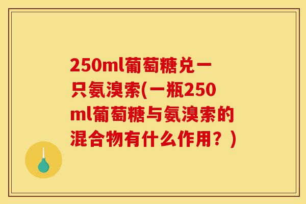 250ml葡萄糖兑一只氨溴索(一瓶250ml葡萄糖与氨溴索的混合物有什么作用？)