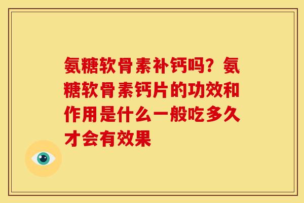 氨糖软骨素补钙吗？氨糖软骨素钙片的功效和作用是什么一般吃多久才会有效果