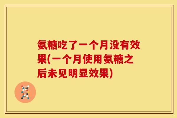 氨糖吃了一个月没有效果(一个月使用氨糖之后未见明显效果) 氨糖吃了一个月没有效果(一个月使用氨糖之后未见明显效果)