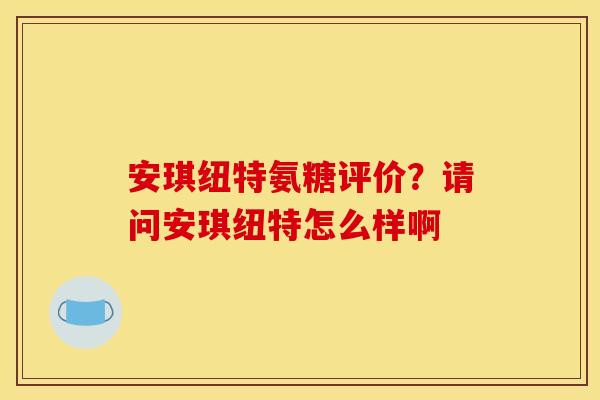 安琪纽特氨糖评价？请问安琪纽特怎么样啊