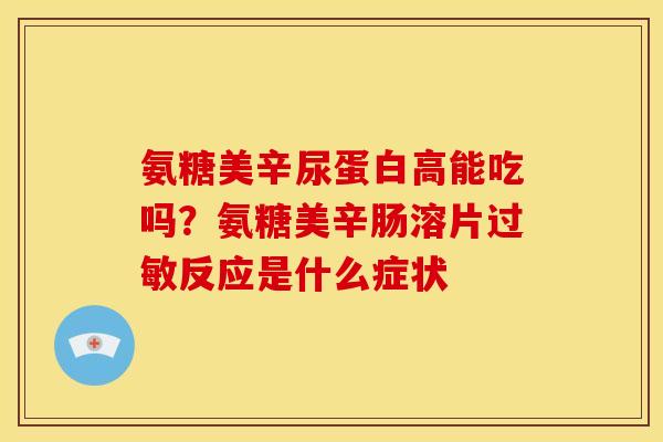 氨糖美辛尿蛋白高能吃吗？氨糖美辛肠溶片过敏反应是什么症状