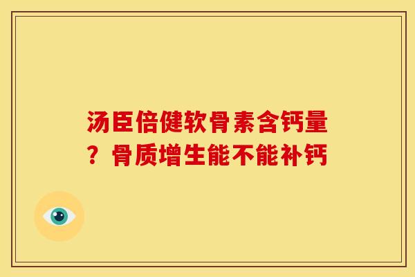 汤臣倍健软骨素含钙量？骨质增生能不能补钙