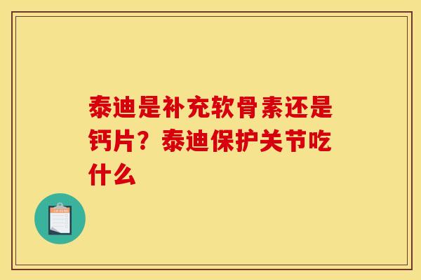 泰迪是补充软骨素还是钙片？泰迪保护关节吃什么