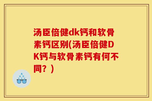 汤臣倍健dk钙和软骨素钙区别(汤臣倍健DK钙与软骨素钙有何不同？)