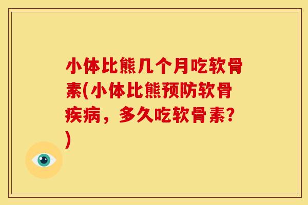 小体比熊几个月吃软骨素(小体比熊软骨，多久吃软骨素？)