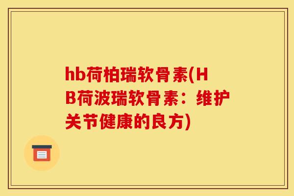 hb荷柏瑞软骨素(HB荷波瑞软骨素：维护关节健康的良方)