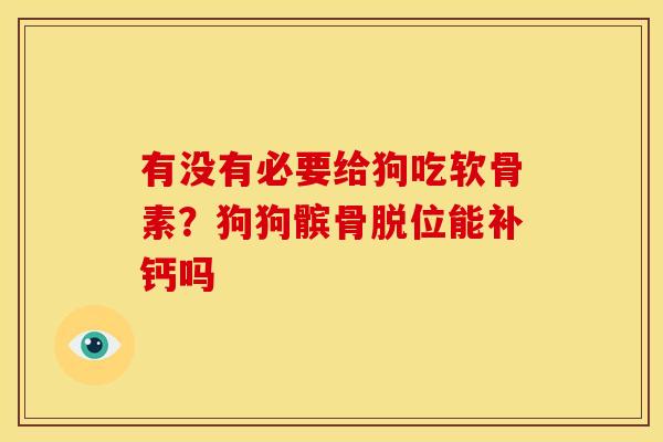 有没有必要给狗吃软骨素？狗狗髌骨脱位能补钙吗