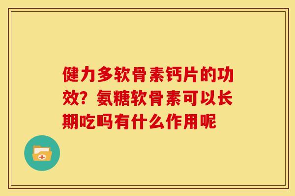 健力多软骨素钙片的功效？氨糖软骨素可以长期吃吗有什么作用呢