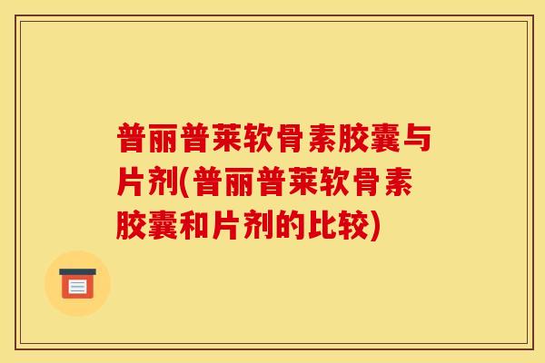 普丽普莱软骨素胶囊与片剂(普丽普莱软骨素胶囊和片剂的比较)