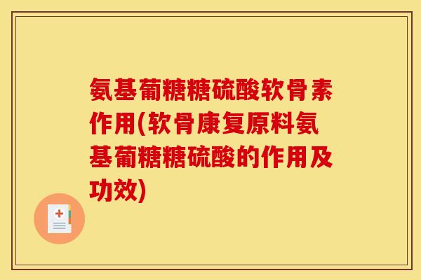 氨基葡糖糖硫酸软骨素作用(软骨康复原料氨基葡糖糖硫酸的作用及功效)