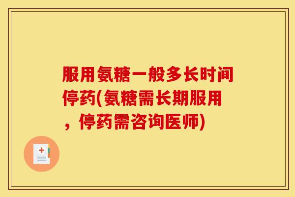 服用氨糖一般多长时间停药(氨糖需长期服用，停药需咨询医师)
