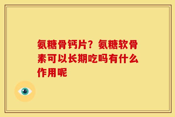 氨糖骨钙片？氨糖软骨素可以长期吃吗有什么作用呢