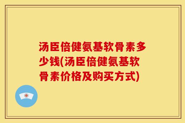 汤臣倍健氨基软骨素多少钱(汤臣倍健氨基软骨素价格及购买方式)
