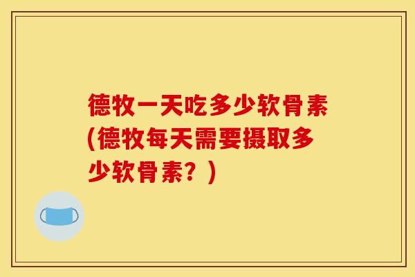 德牧一天吃多少软骨素(德牧每天需要摄取多少软骨素？)