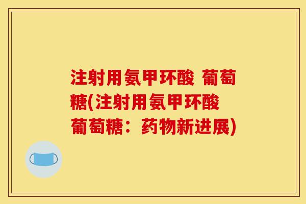 注射用氨甲环酸 葡萄糖(注射用氨甲环酸 葡萄糖：新进展)