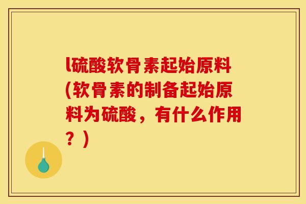 l硫酸软骨素起始原料(软骨素的制备起始原料为硫酸，有什么作用？)