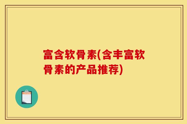 富含软骨素(含丰富软骨素的产品推荐)