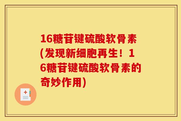 16糖苷键硫酸软骨素(发现新细胞再生!16糖苷键硫酸软骨素的奇妙作用) 16糖苷键硫酸软骨素(发现新细胞再生!16糖苷键硫酸软骨素的奇妙作用)