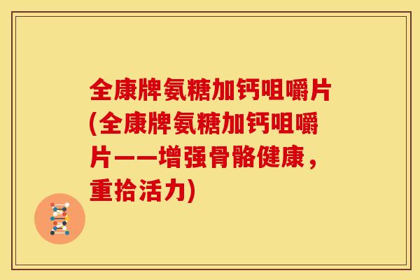 全康牌氨糖加钙咀嚼片(全康牌氨糖加钙咀嚼片——增强骨骼健康，重拾活力)