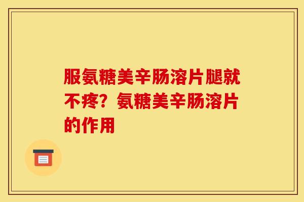 服氨糖美辛肠溶片腿就不疼？氨糖美辛肠溶片的作用