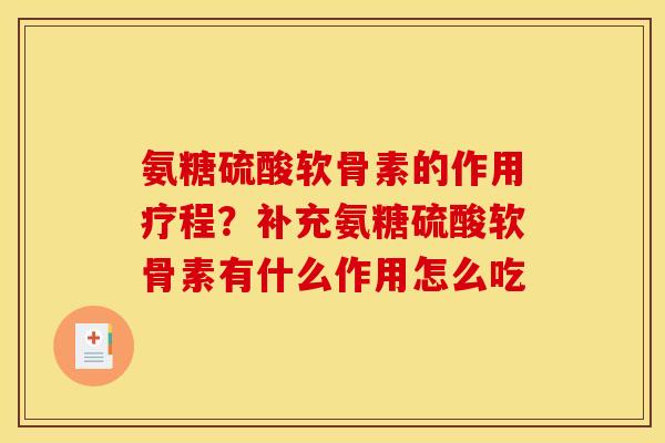 氨糖硫酸软骨素的作用疗程？补充氨糖硫酸软骨素有什么作用怎么吃